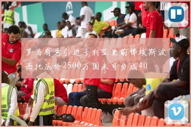 罗马有意引进卡利亚里前锋埃斯波西托底价2500万国米可分成40