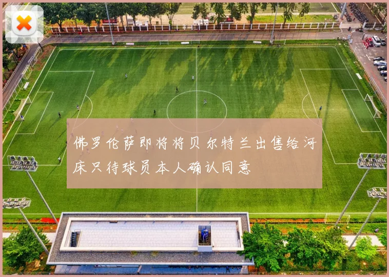佛罗伦萨即将将贝尔特兰出售给河床只待球员本人确认同意