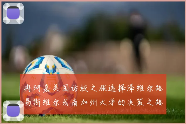 冉珂嘉美国访校之旅选择泽维尔路易斯维尔或南加州大学的决策之路