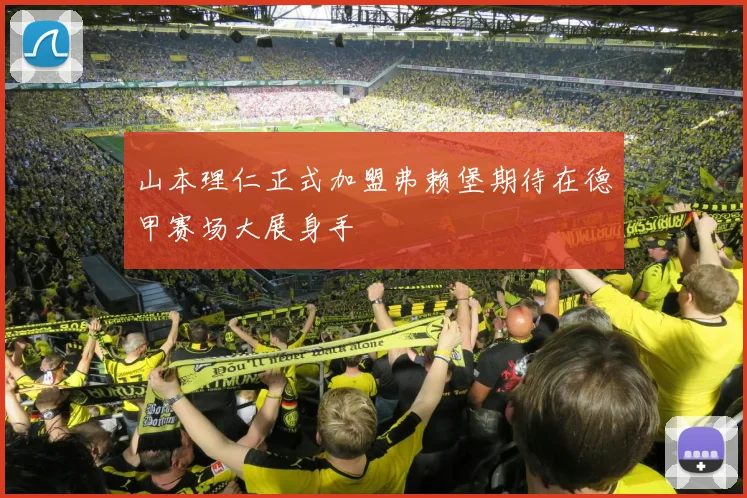 山本理仁正式加盟弗赖堡期待在德甲赛场大展身手